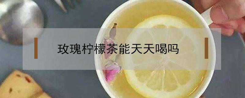 玫瑰柠檬茶能天天喝吗 玫瑰柠檬水可以天天喝吗
