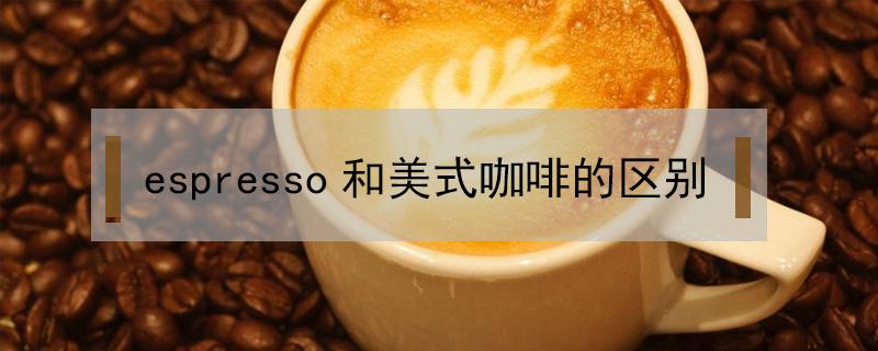 espresso和美式咖啡的区别 Espresso指的是哪种咖啡?