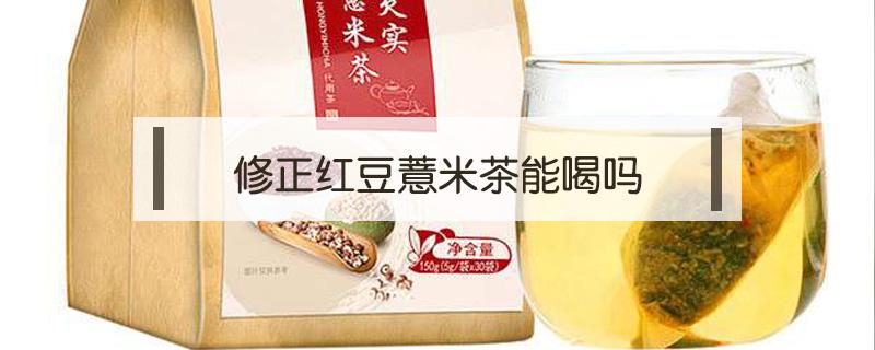 修正红豆薏米茶能喝吗