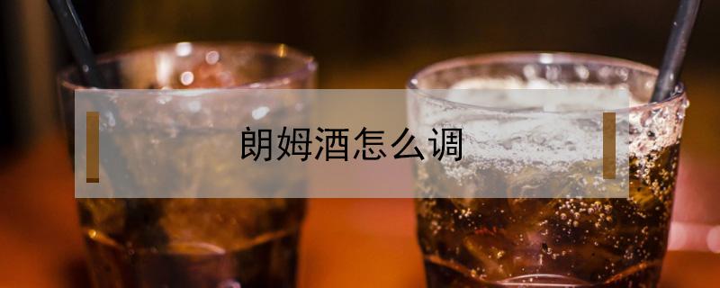 朗姆酒怎么调 朗姆酒怎么调好喝