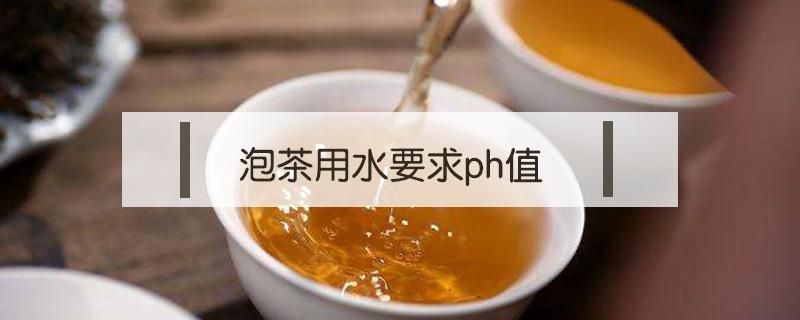 泡茶用水要求ph值 泡茶用水要求pH值