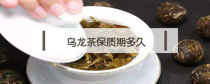 乌龙茶保质期多久 台湾乌龙茶保质期多久
