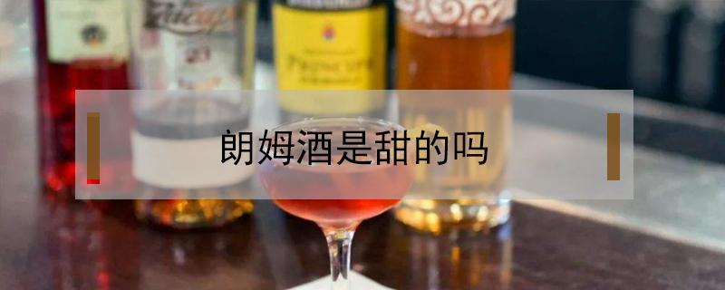 朗姆酒是甜的吗 朗姆酒是什么味道