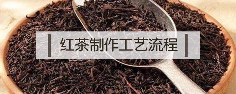 红茶制作工艺流程 红茶制作工艺流程视频