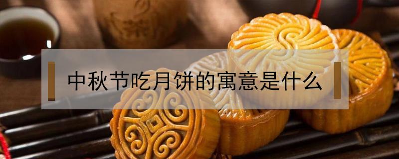 中秋节吃月饼的寓意是什么 中秋节吃月饼的寓意是什么简短