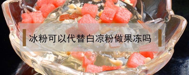 冰粉可以代替白凉粉做果冻吗