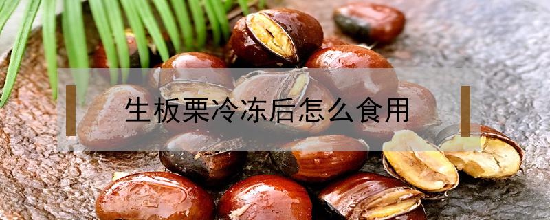 生板栗冷冻后怎么食用 生板栗冷冻保存方法