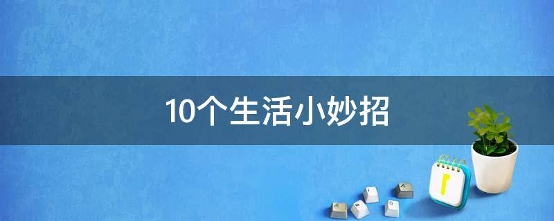 10个生活小妙招 一些生活小妙招