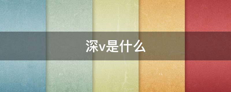 深v是什么（深v是什么原因）