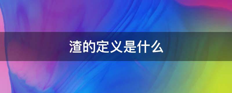 渣的定义是什么 渣是指什么