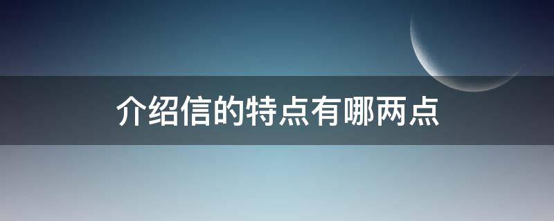 介绍信的特点有哪两点（介绍信的特点和种类）