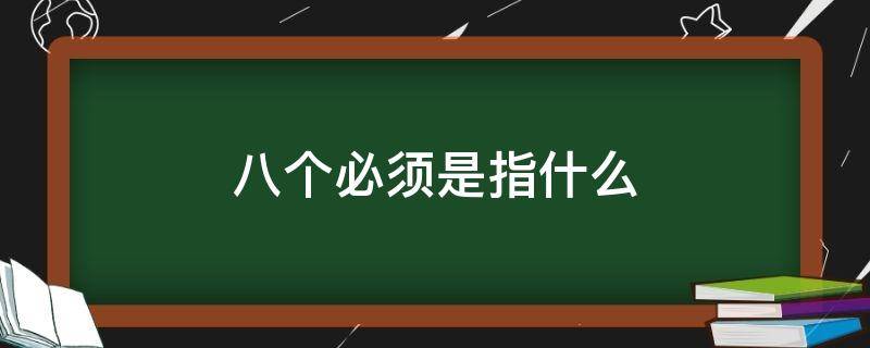 八个必须是指什么（八个明确是指什么）