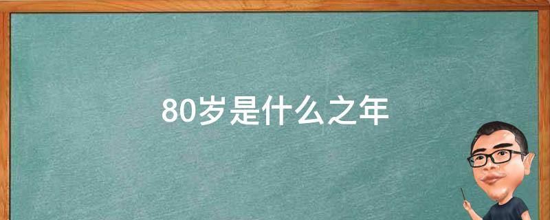 80岁是什么之年（70、80岁是什么之年）