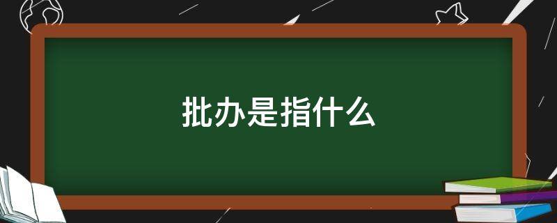 批办是指什么 批办是指机关或部门