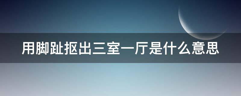 用脚趾抠出三室一厅是什么意思 脚趾抠出两室一厅什么意思