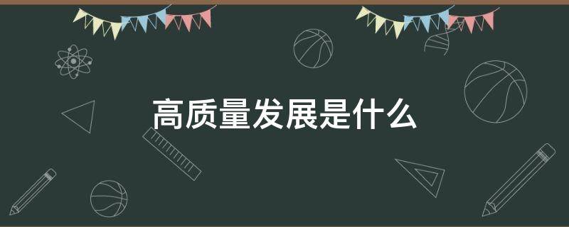 高质量发展是什么 高质量发展是什么成为第一动力