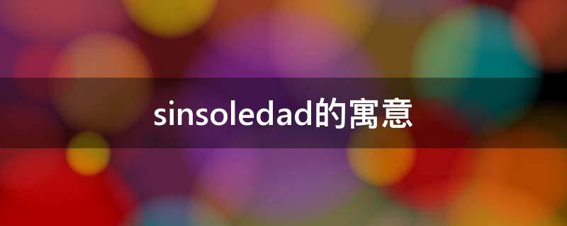 sinsoledad的寓意 sinsoledad翻译成中文意思