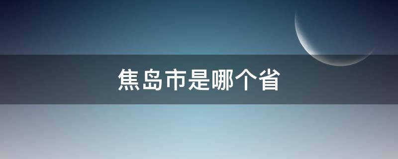 焦岛市是哪个省 南焦是哪个省