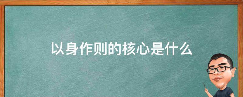 以身作则的核心是什么 以身作则的核心是什么?