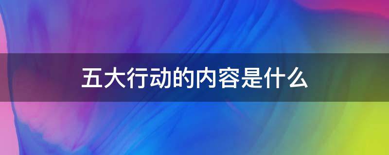 五大行动的内容是什么（学校五大行动的内容是什么）