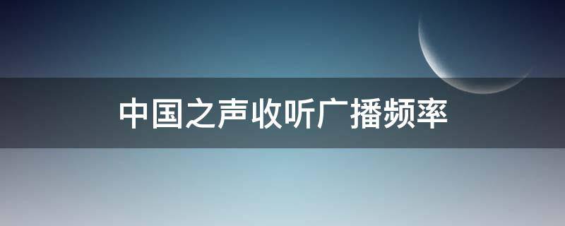 中国之声收听广播频率 中国之声收听广播频率安徽