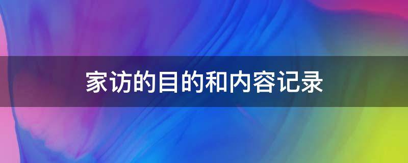 家访的目的和内容记录 家访的目的和内容记录效果