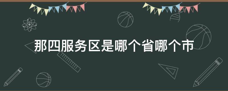 那四服务区是哪个省哪个市 那四服务区在哪里