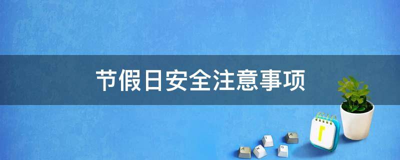 节假日安全注意事项（节假日安全注意事项通知）