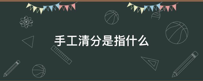 手工清分是指什么 手工清分是指什么是什么意思