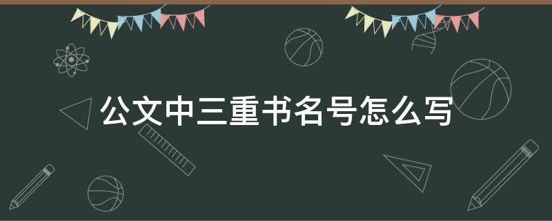 公文中三重书名号怎么写 公文三个书名号