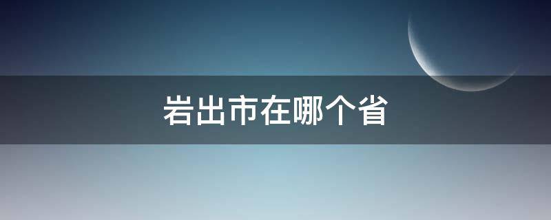 岩出市在哪个省（岩出市是哪个省份）