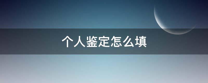 个人鉴定怎么填 新三好个人鉴定怎么填