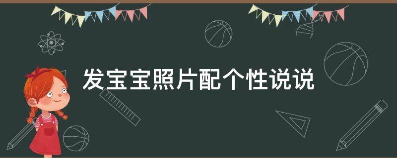 发宝宝照片配个性说说（发宝宝照片配个性说说一句话简单的晒娃句子）