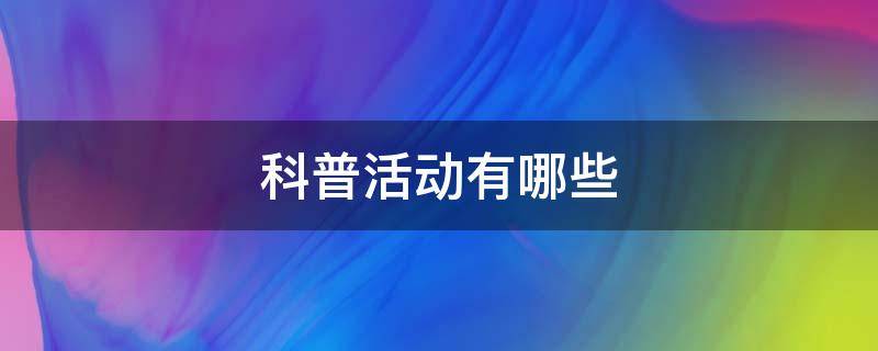 科普活动有哪些 农村科普活动有哪些