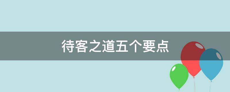 待客之道五个要点 真正的待客之道四个内容