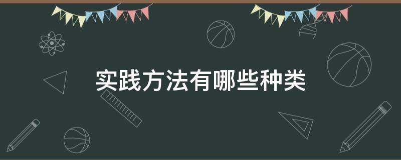 实践方法有哪些种类 实践形式有哪些种类