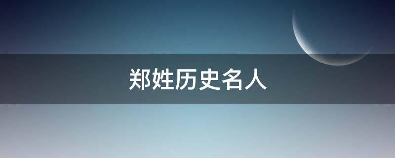 郑姓历史名人（郑姓历史名人大全集）