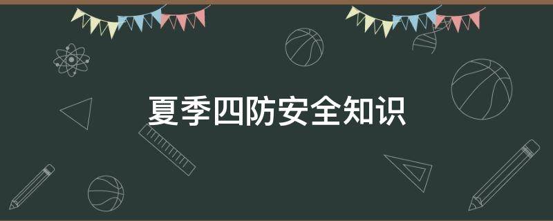 夏季四防安全知识（夏季四防安全知识培训试题）