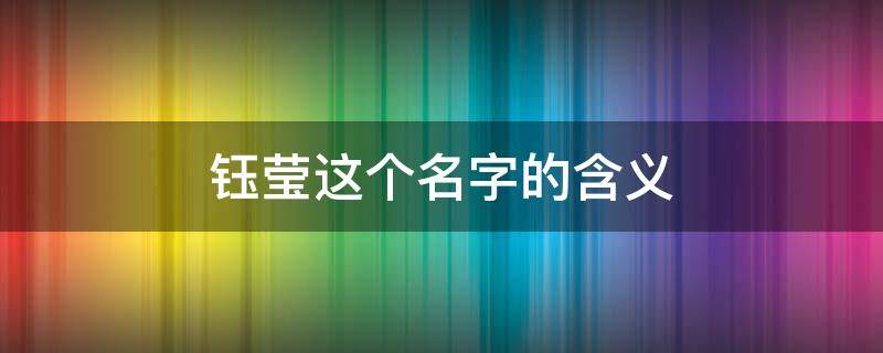 钰莹这个名字的含义 钰莹的名字好不