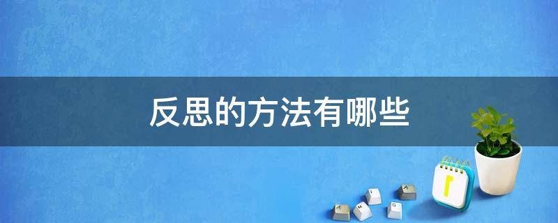 反思的方法有哪些 反思的方法有哪些六年级下册道德与法治