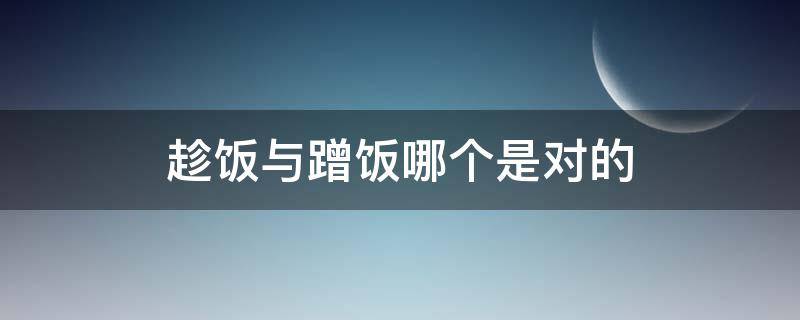 趁饭与蹭饭哪个是对的 什么是蹭饭