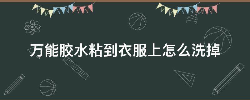 万能胶水粘到衣服上怎么洗掉（万能胶粘在衣服上用什么办法能洗掉）