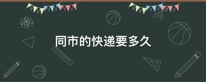 同市的快递要多久 同市的快递要多久中通