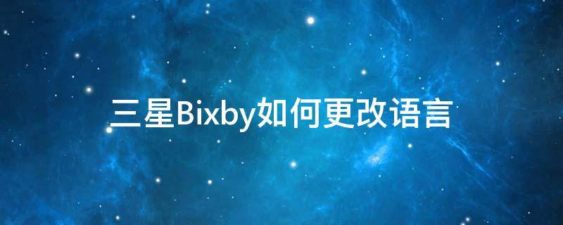 三星Bixby如何更改语言（三星怎样把bixby转换成中文）