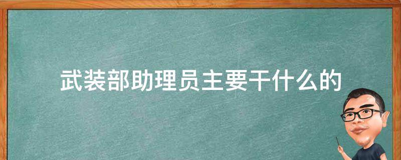 武装部助理员主要干什么的（武装部助理员主要职责）