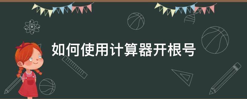 如何使用计算器开根号（一般计算器如何开根号）