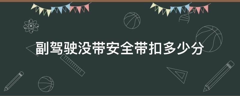 副驾驶没带安全带扣多少分（副驾驶没带安全带扣多少分2021）