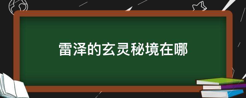 雷泽的玄灵秘境在哪 雷泽有玄灵秘境吗