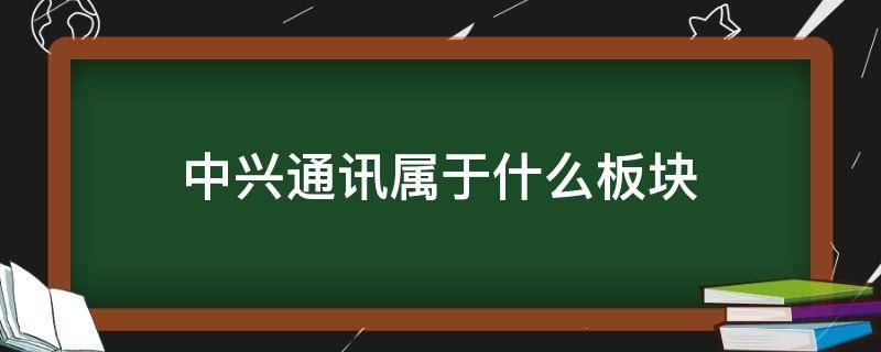 中兴通讯属于什么板块（中兴通讯是龙头）