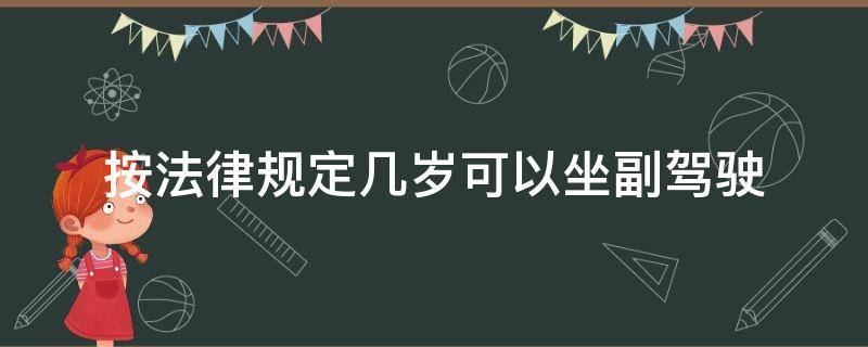 按法律规定几岁可以坐副驾驶（交通法规副驾驶几岁可以坐）